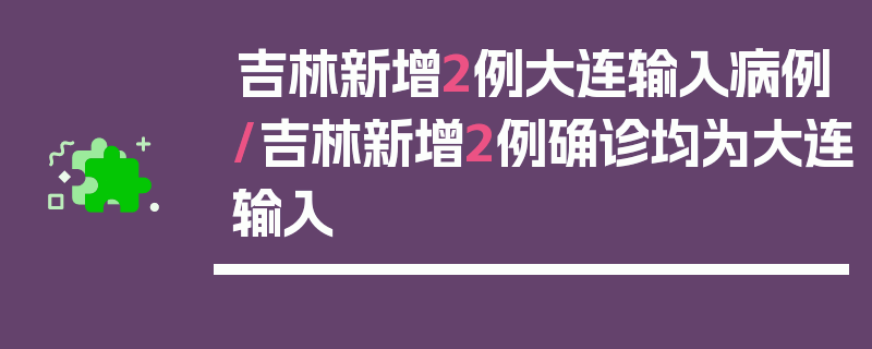 吉林新增2例大连输入病例/吉林新增2例确诊均为大连输入