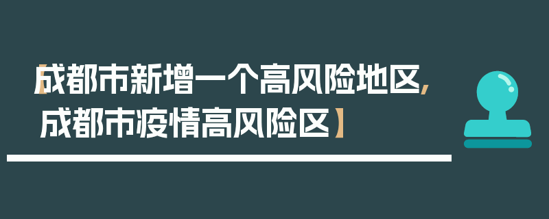 【成都市新增一个高风险地区,成都市疫情高风险区】