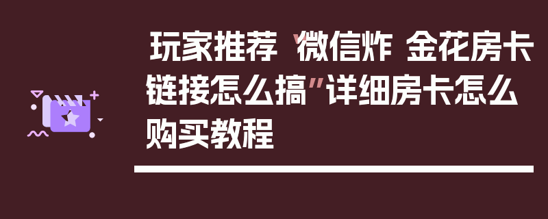 玩家推荐“微信炸 金花房卡链接怎么搞”详细房卡怎么购买教程