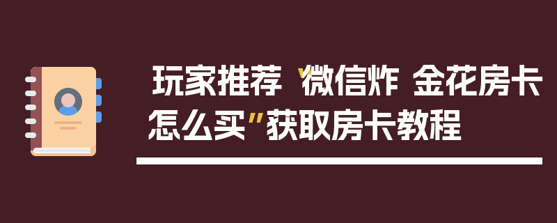 玩家推荐“微信炸 金花房卡怎么买”获取房卡教程