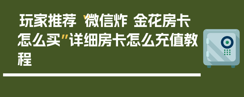 玩家推荐“微信炸 金花房卡怎么买”详细房卡怎么充值教程
