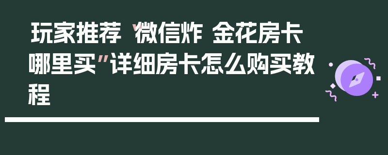 玩家推荐“微信炸 金花房卡哪里买”详细房卡怎么购买教程
