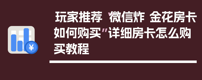 玩家推荐“微信炸 金花房卡如何购买”详细房卡怎么购买教程