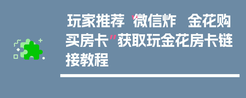 玩家推荐“微信炸  金花购买房卡”获取玩金花房卡链接教程