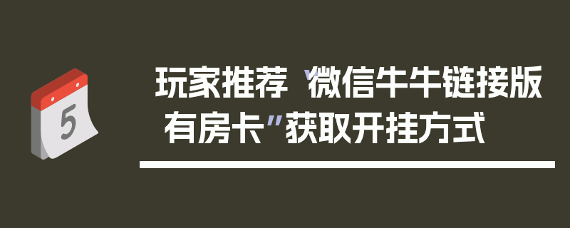 玩家推荐“微信牛牛链接版 有房卡”获取开挂方式