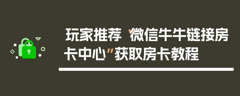 玩家推荐“微信牛牛链接房卡中心”获取房卡教程