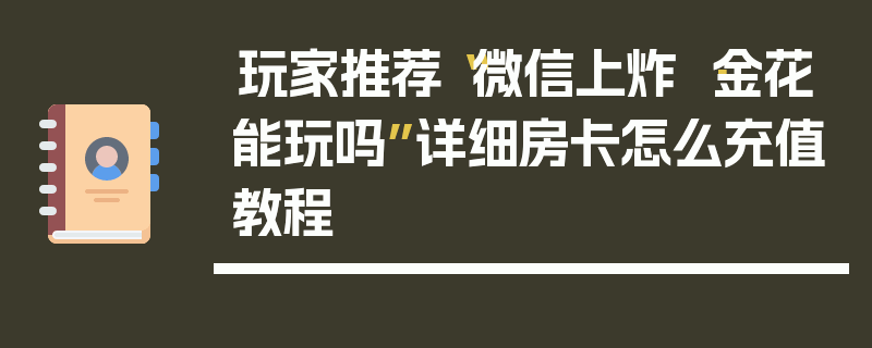 玩家推荐“微信上炸 ·金花能玩吗”详细房卡怎么充值教程