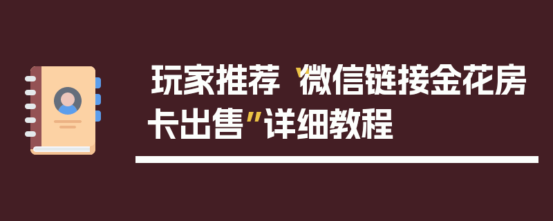 玩家推荐“微信链接金花房卡出售”详细教程
