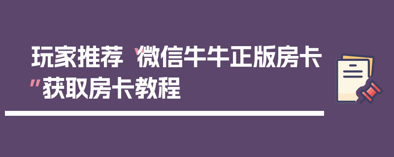 玩家推荐“微信牛牛正版房卡”获取房卡教程