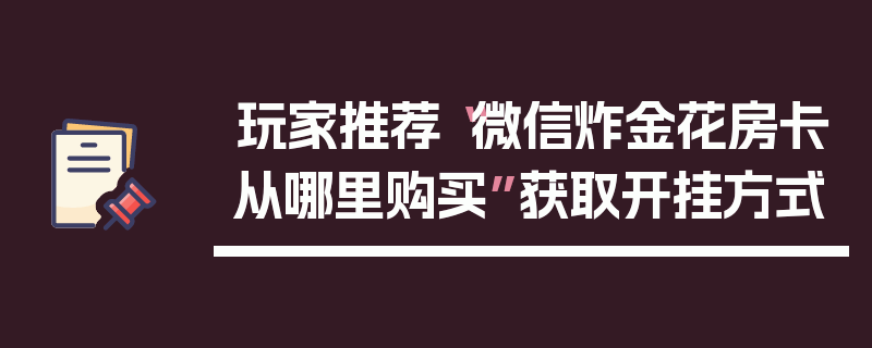 玩家推荐“微信炸金花房卡从哪里购买”获取开挂方式