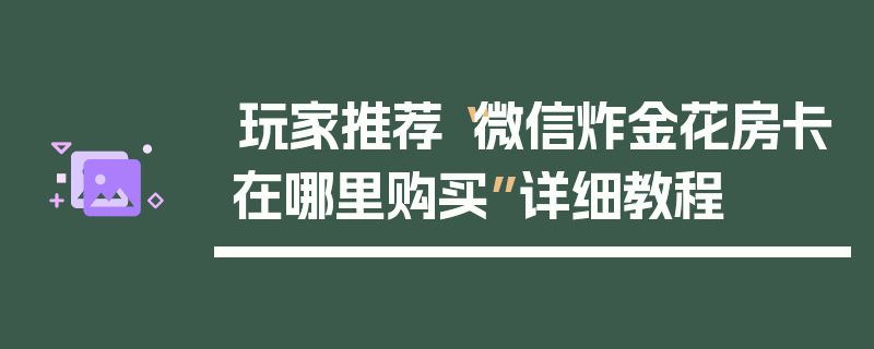 玩家推荐“微信炸金花房卡在哪里购买”详细教程