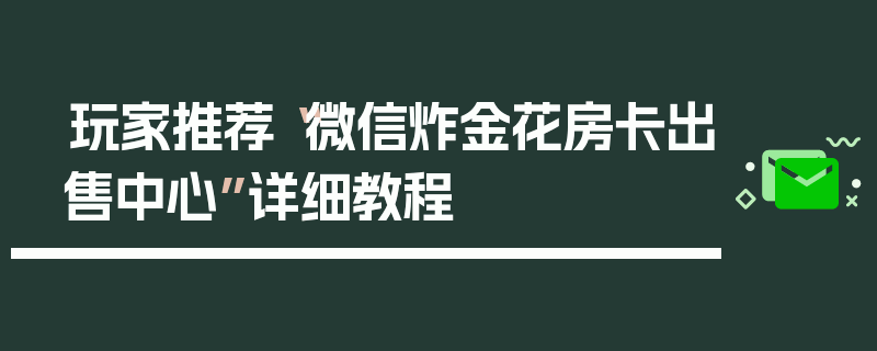 玩家推荐“微信炸金花房卡出售中心”详细教程