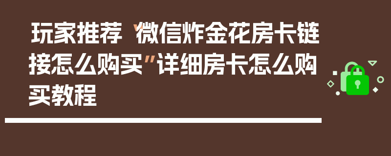 玩家推荐“微信炸金花房卡链接怎么购买”详细房卡怎么购买教程