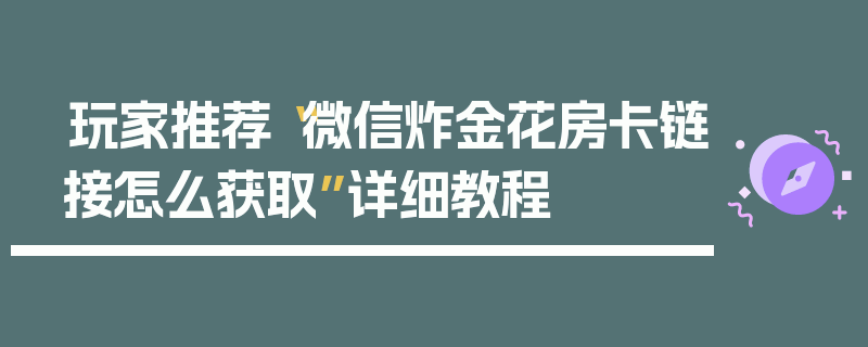 玩家推荐“微信炸金花房卡链接怎么获取”详细教程