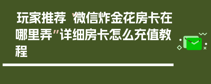 玩家推荐“微信炸金花房卡在哪里弄”详细房卡怎么充值教程