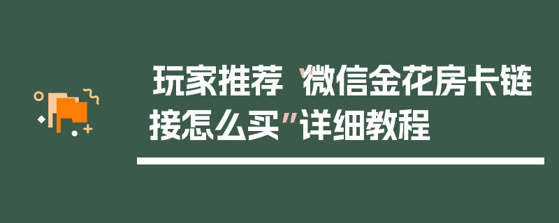 玩家推荐“微信金花房卡链接怎么买”详细教程
