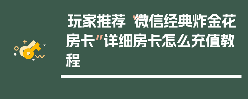 玩家推荐“微信经典炸金花房卡”详细房卡怎么充值教程