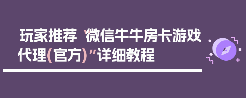 玩家推荐“微信牛牛房卡游戏代理(官方)”详细教程