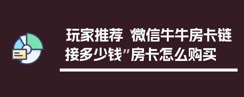 玩家推荐“微信牛牛房卡链接多少钱”房卡怎么购买