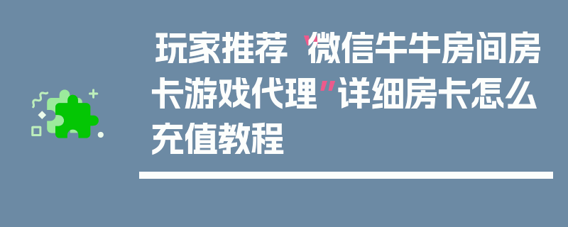 玩家推荐“微信牛牛房间房卡游戏代理”详细房卡怎么充值教程
