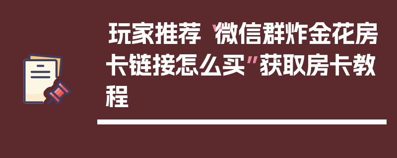 玩家推荐“微信群炸金花房卡链接怎么买”获取房卡教程
