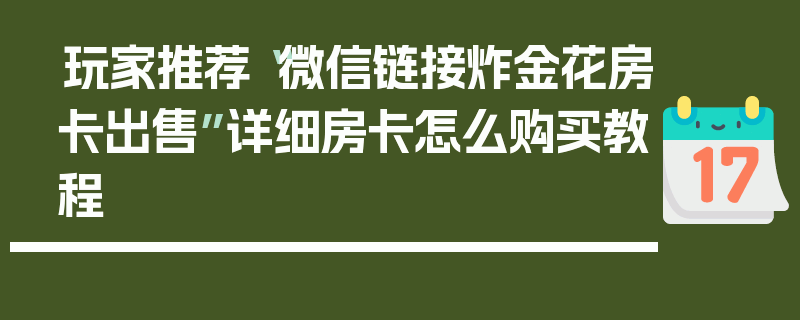 玩家推荐“微信链接炸金花房卡出售”详细房卡怎么购买教程
