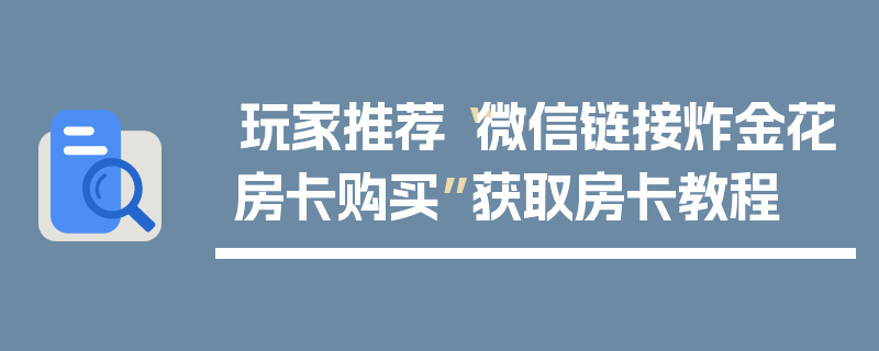 玩家推荐“微信链接炸金花房卡购买”获取房卡教程