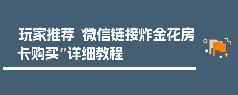 玩家推荐“微信链接炸金花房卡购买”详细教程