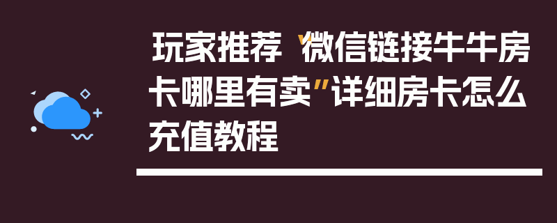 玩家推荐“微信链接牛牛房卡哪里有卖”详细房卡怎么充值教程