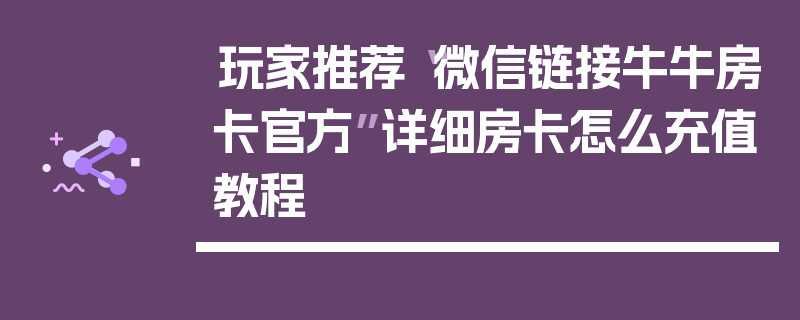 玩家推荐“微信链接牛牛房卡官方”详细房卡怎么充值教程