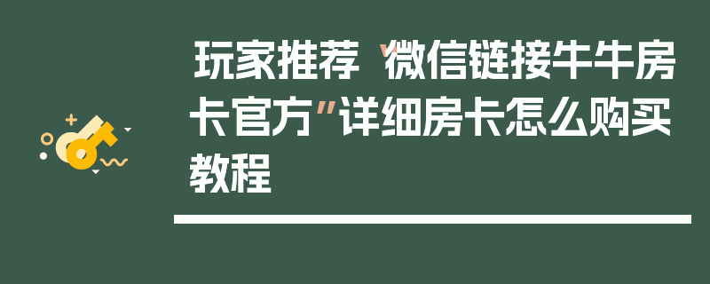 玩家推荐“微信链接牛牛房卡官方”详细房卡怎么购买教程