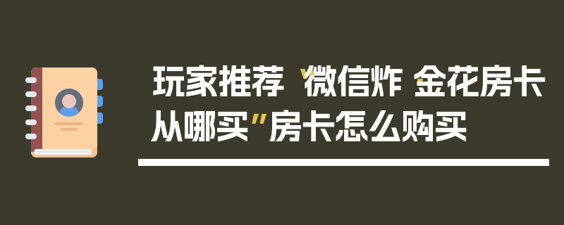 玩家推荐“微信炸·金花房卡从哪买”房卡怎么购买