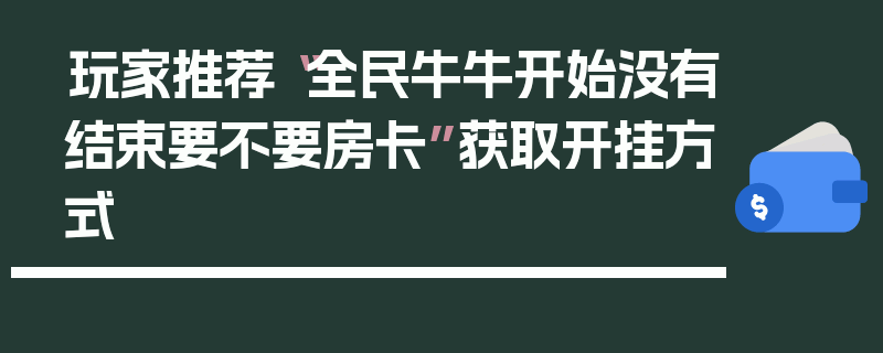 玩家推荐“全民牛牛开始没有结束要不要房卡”获取开挂方式