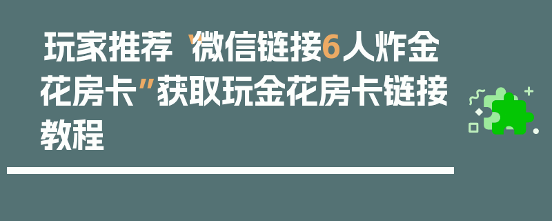 玩家推荐“微信链接6人炸金花房卡”获取玩金花房卡链接教程