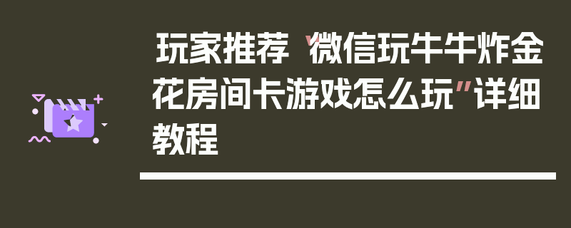 玩家推荐“微信玩牛牛炸金花房间卡游戏怎么玩”详细教程