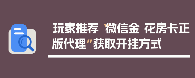 玩家推荐“微信金 花房卡正版代理”获取开挂方式