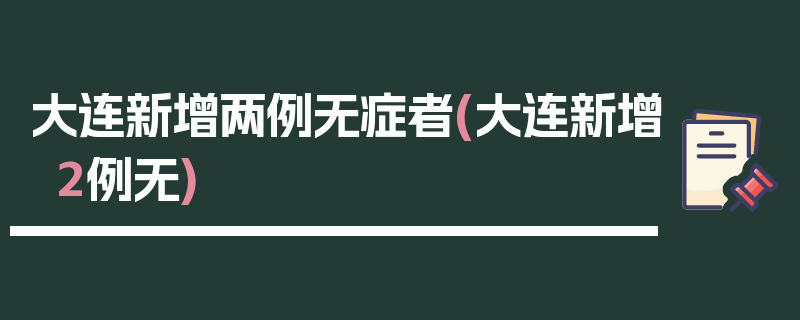 大连新增两例无症者(大连新增2例无)