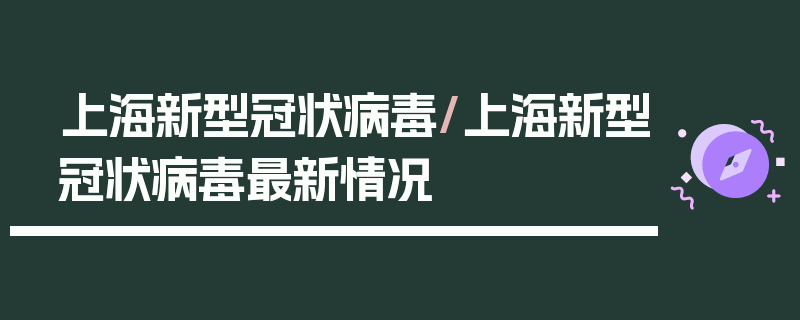 上海新型冠状病毒/上海新型冠状病毒最新情况