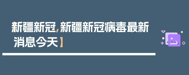 【新疆新冠,新疆新冠病毒最新消息今天】