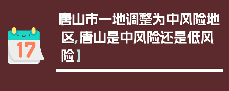【唐山市一地调整为中风险地区,唐山是中风险还是低风险】