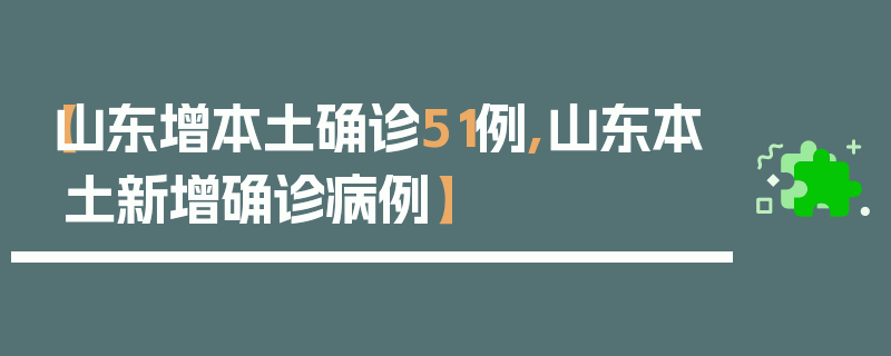 【山东增本土确诊51例,山东本土新增确诊病例】