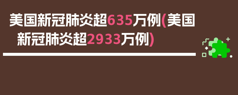 美国新冠肺炎超635万例(美国新冠肺炎超2933万例)