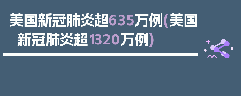 美国新冠肺炎超635万例(美国新冠肺炎超1320万例)