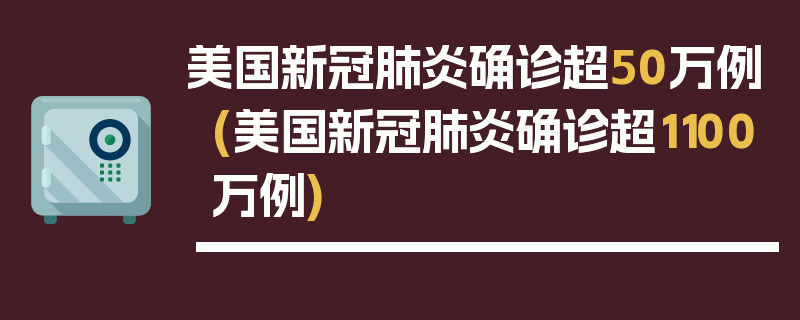 美国新冠肺炎确诊超50万例(美国新冠肺炎确诊超1100万例)