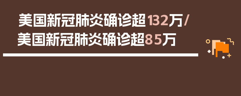 美国新冠肺炎确诊超132万/美国新冠肺炎确诊超85万