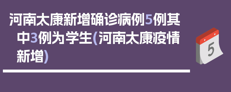 河南太康新增确诊病例5例其中3例为学生(河南太康疫情新增)