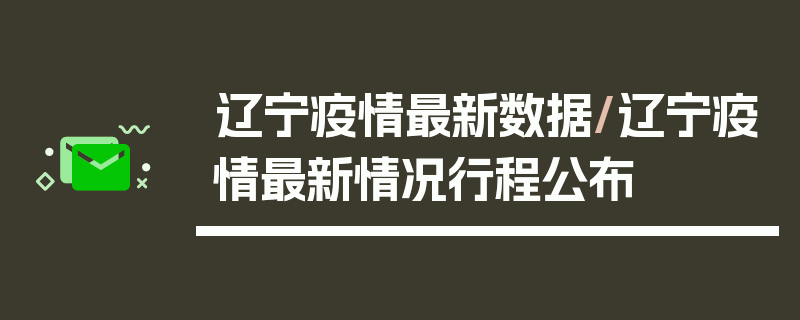 辽宁疫情最新数据/辽宁疫情最新情况行程公布