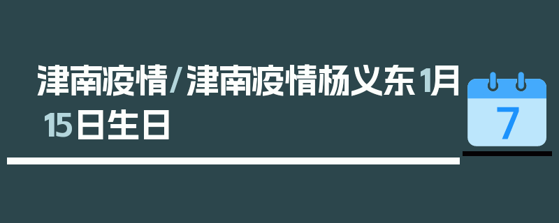 津南疫情/津南疫情杨义东1月15日生日