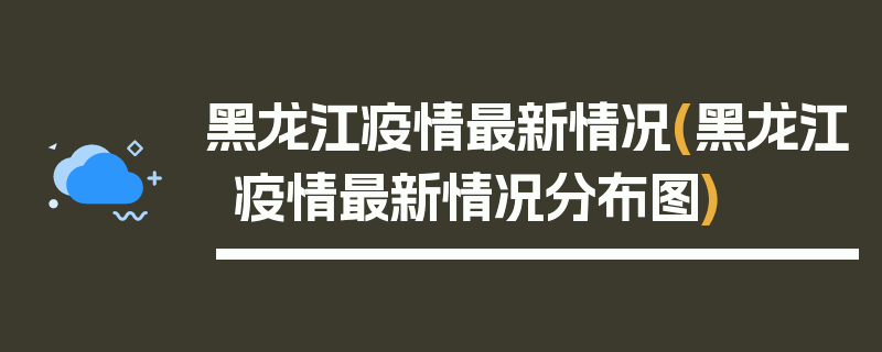 黑龙江疫情最新情况(黑龙江疫情最新情况分布图)