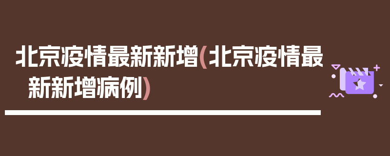 北京疫情最新新增(北京疫情最新新增病例)